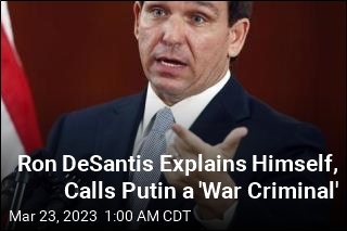 Ron DeSantis Explains Himself, Calls Putin a &#39;War Criminal&#39;