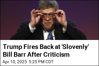 Trump Fires Back at &#39;Slovenly&#39; Bill Barr After Criticism