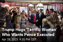 Trump Hugs &#39;Terrific Woman&#39; Who Wants Pence Executed