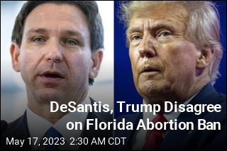 DeSantis, Trump Disagree on Florida Abortion Ban