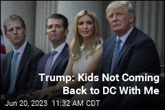 Trump: Kids Not Coming Back to DC With Me