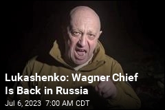 Lukashenko: Wagner Chief Is Back in Russia