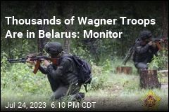 Thousands of Wagner Troops Are in Belarus: Monitor