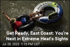 Get Ready, East Coast: You&#39;re Next in Extreme Heat&#39;s Sights
