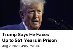 Trump Says He Faces Up to 561 Years in Prison