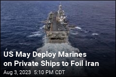 US May Deploy Marines on Private Ships to Foil Iran