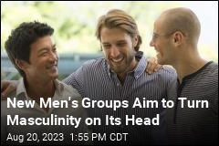 New Men&#39;s Groups Aim to Turn Masculinity on Its Head