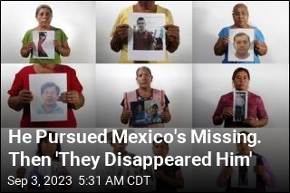 He Pursued Mexico&#39;s Missing. Then &#39;They Disappeared Him&#39;