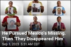 He Pursued Mexico&#39;s Missing. Then &#39;They Disappeared Him&#39;