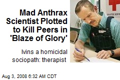 Mad Anthrax Scientist Plotted to Kill Peers in 'Blaze of Glory'