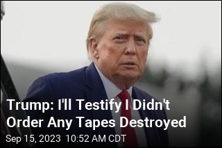 Trump: I&#39;ll Testify I Didn&#39;t Order Any Tapes Destroyed