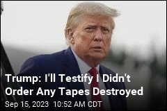 Trump: I&#39;ll Testify I Didn&#39;t Order Any Tapes Destroyed