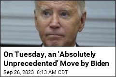 On Tuesday, an &#39;Absolutely Unprecedented&#39; Move by Biden