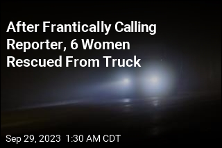 After Frantically Calling Reporter, 6 Women Rescued From Truck
