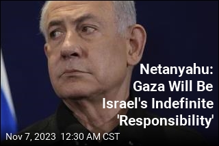 Netanyahu: Israel Will Have Indefinite &#39;Responsibility&#39; Over Gaza