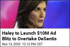 Haley to Launch $10M Ad Blitz to Overtake DeSantis