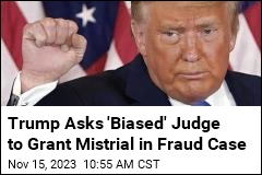 Trump Wants &#39;Biased&#39; Judge to Grant Mistrial in Fraud Case