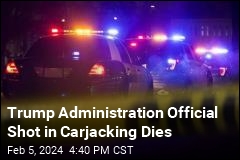 Trump Administration Official Shot in Carjacking Dies