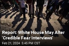 Report: White House May Alter &#39;Credible Fear Interviews&#39;