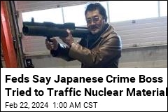 Feds Say Japanese Crime Boss Tried to Traffic Nuclear Material
