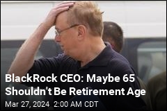 BlackRock CEO: Maybe 65 Shouldn&#39;t Be Retirement Age