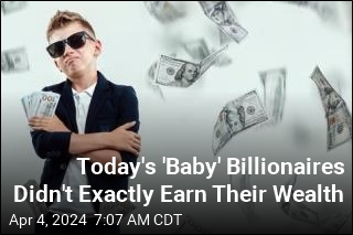 Today&#39;s &#39;Baby&#39; Billionaires Didn&#39;t Exactly Earn Their Wealth