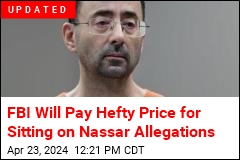 FBI Sat on Nassar Allegations, Will Pay for Doing So