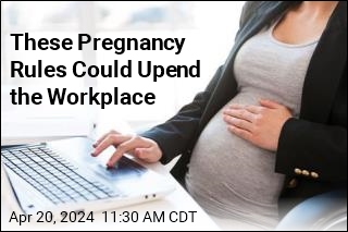 These Pregnancy Rules Could Upend the Workplace