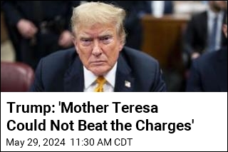 Trump: &#39;Mother Teresa Could Not Beat the Charges&#39;