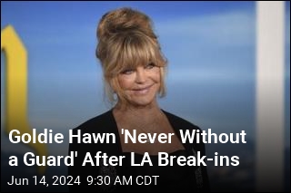 After Break-ins, Goldie Hawn Is &#39;Never Without a Guard&#39;