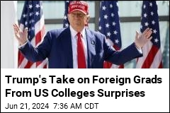 Trump&#39;s Take on Foreign Grads From US Colleges Surprises