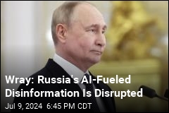 Wray: Russia&#39;s AI-Fueled Disinformation Is Disrupted