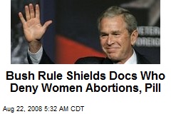 Bush Rule Shields Docs Who Deny Women Abortions, Pill