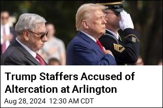 Trump Staffers Accused of Altercation at Arlington