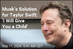 Elon Musk to Taylor Swift: &#39;I Will Give You a Child&#39;