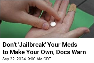 Don't 'Jailbreak' Your Meds to Make Your Own, Docs Warn