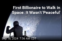 First Billionaire to Walk in Space: It Wasn&#39;t &#39;Peaceful&#39;