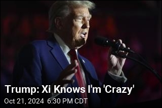 Trump: Xi Knows I&#39;m &#39;Crazy&#39;