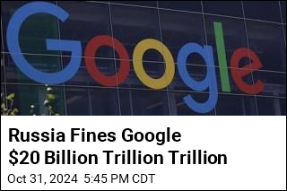 Russia Fines Google $20 Billion Trillion Trillion