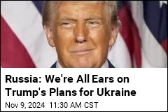 Russia: We&#39;re All Ears on Trump&#39;s Plans for Ukraine