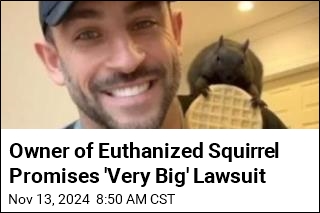 Owner of Euthanized Squirrel Promises &#39;Very Big&#39; Lawsuit