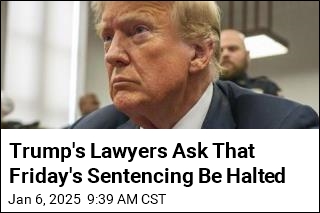 Trump&#39;s Lawyers Ask That Friday&#39;s Sentencing Be Halted