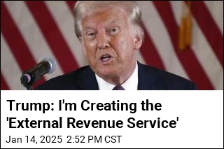 Trump: I&#39;m Creating the &#39;External Revenue Service&#39;