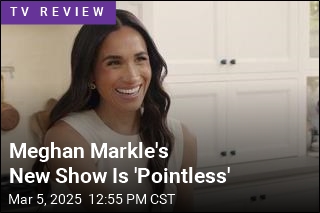 Meghan Markle&#39;s New Show Is &#39;Pointless&#39;