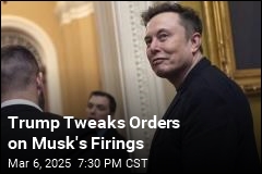 Trump Tweaks Orders on Musk&#39;s Firings