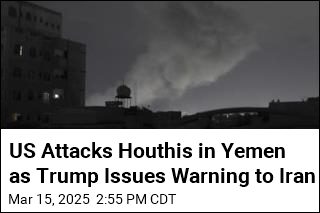 US Attacks Houthis in Yemen as Trump Issues Warning to Iran