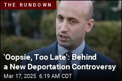 &#39;Oopsie, Too Late:&#39; Behind a New Deportation Controversy