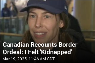 Canadian Recounts Border Ordeal: I Felt &#39;Kidnapped&#39;