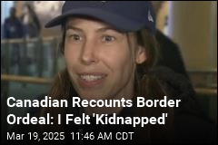 Canadian Recounts Border Ordeal: I Felt &#39;Kidnapped&#39;