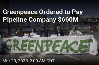 Greenpeace Must Pay Pipeline Company $660M